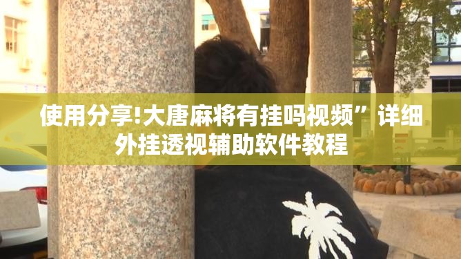 使用分享!大唐麻将有挂吗视频”详细外挂透视辅助软件教程