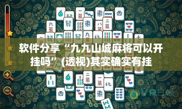 软件分享“九九山城麻将可以开挂吗	”(透视)其实确实有挂