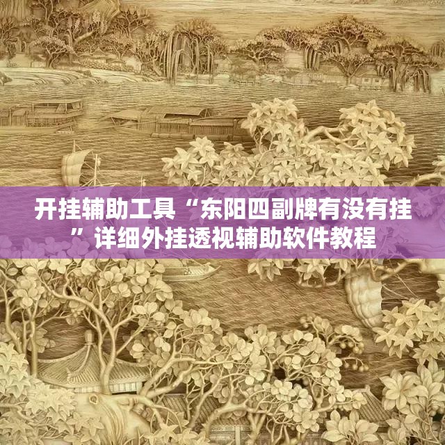 开挂辅助工具“东阳四副牌有没有挂”详细外挂透视辅助软件教程