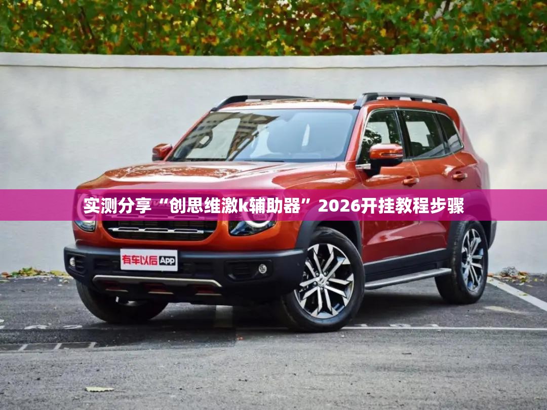 实测分享“创思维激k辅助器”2026开挂教程步骤