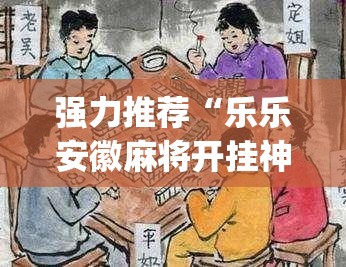 强力推荐“乐乐安徽麻将开挂神器(透视)	”开挂辅助脚本+详细开挂安装教程