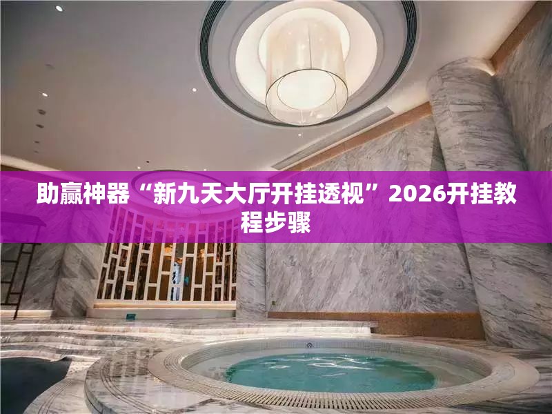 助赢神器“新九天大厅开挂透视”2026开挂教程步骤