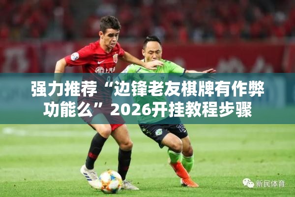 强力推荐“边锋老友棋牌有作弊功能么	”2026开挂教程步骤