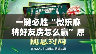 一键必胜“微乐麻将好友房怎么赢”原来可以开挂
