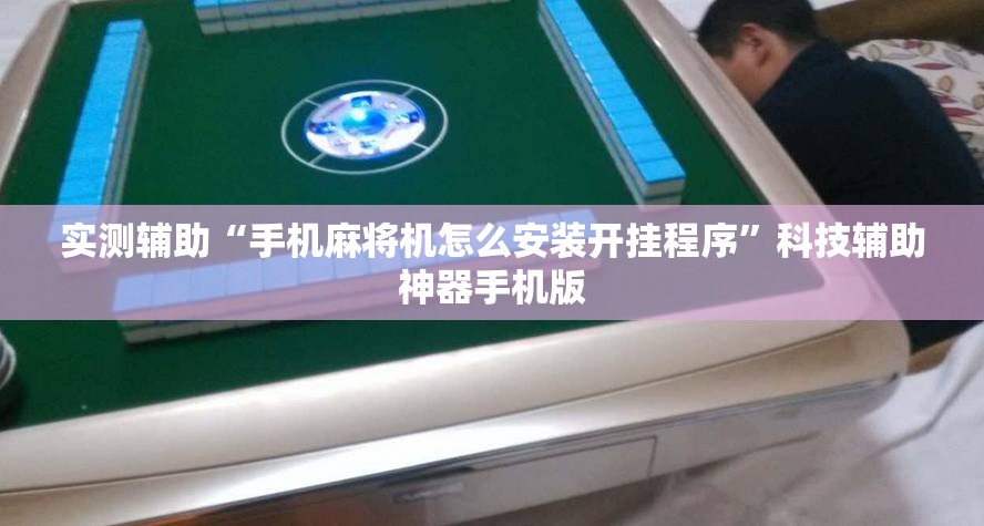 实测辅助“手机麻将机怎么安装开挂程序”科技辅助神器手机版