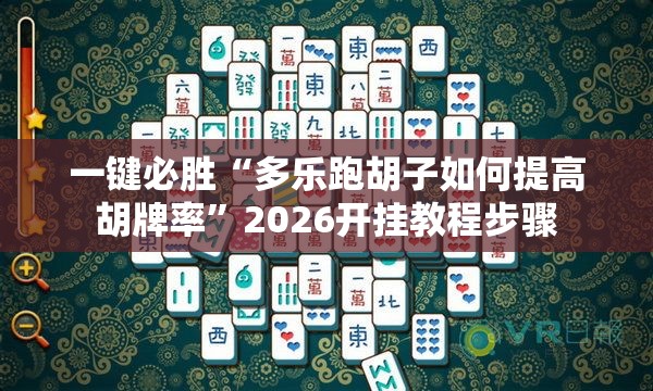 一键必胜“多乐跑胡子如何提高胡牌率	”2026开挂教程步骤