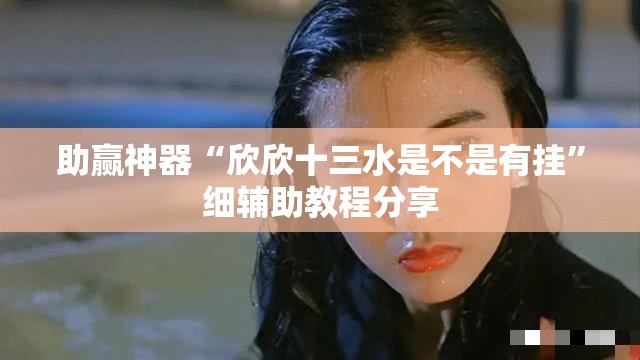 助赢神器“欣欣十三水是不是有挂”细辅助教程分享