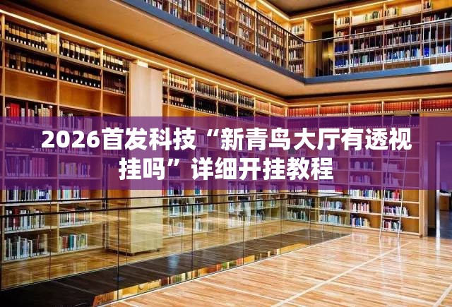 2026首发科技“新青鸟大厅有透视挂吗”详细开挂教程