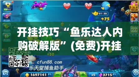 开挂技巧“鱼乐达人内购破解版”(免费)开挂辅助教学(最新辅助开挂教程)