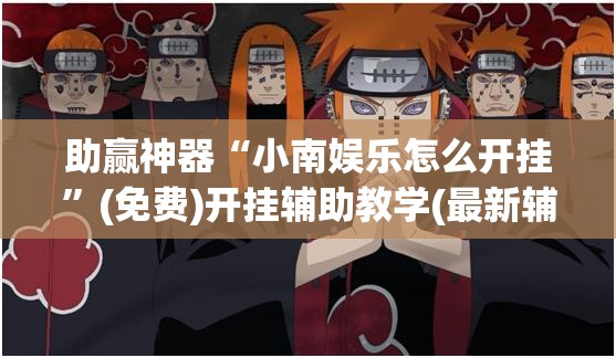 助赢神器“小南娱乐怎么开挂”(免费)开挂辅助教学(最新辅助开挂教程)