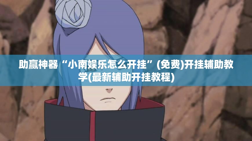 助赢神器“小南娱乐怎么开挂”(免费)开挂辅助教学(最新辅助开挂教程)