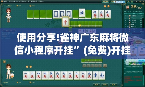 使用分享!雀神广东麻将微信小程序开挂”(免费)开挂辅助教学(最新辅助开挂教程)