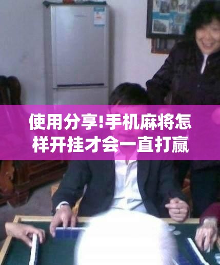 使用分享!手机麻将怎样开挂才会一直打赢”(辅助神器)开挂详细教程