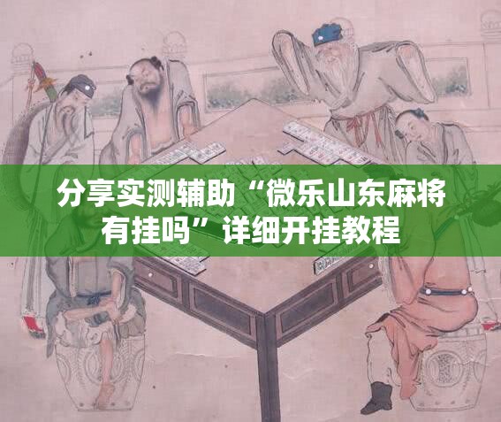 分享实测辅助“微乐山东麻将有挂吗	”详细开挂教程