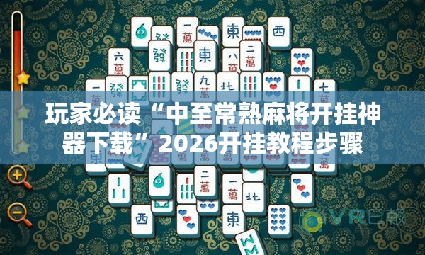 玩家必读“中至常熟麻将开挂神器下载”2026开挂教程步骤