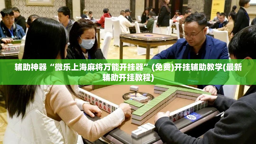 辅助神器“微乐上海麻将万能开挂器”(免费)开挂辅助教学(最新辅助开挂教程)