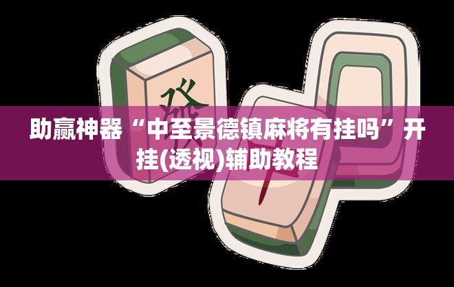 助赢神器“中至景德镇麻将有挂吗”开挂(透视)辅助教程