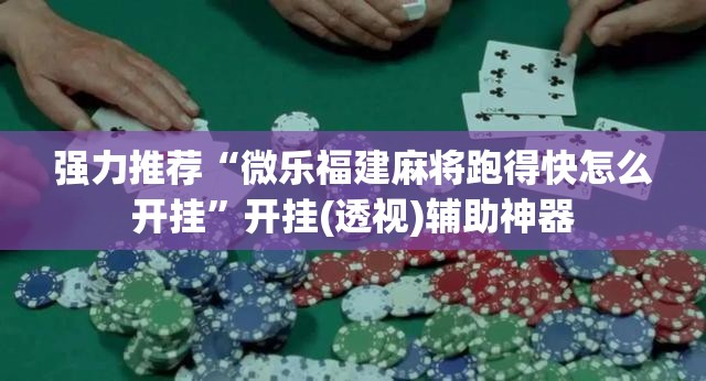 强力推荐“微乐福建麻将跑得快怎么开挂”开挂(透视)辅助神器