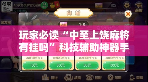 玩家必读“中至上饶麻将有挂吗”科技辅助神器手机版