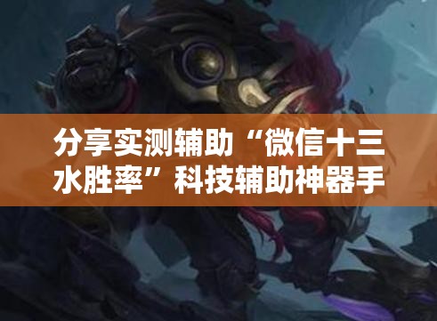 分享实测辅助“微信十三水胜率”科技辅助神器手机版