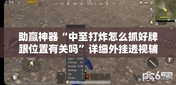 助赢神器“中至打炸怎么抓好牌跟位置有关吗”详细外挂透视辅助软件教程