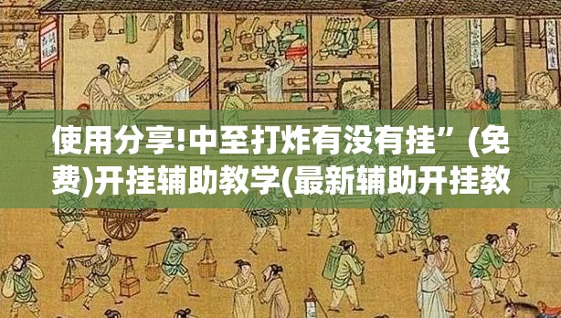 使用分享!中至打炸有没有挂”(免费)开挂辅助教学(最新辅助开挂教程)