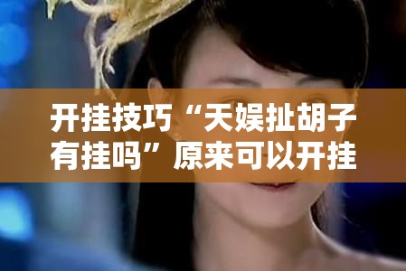 开挂技巧“天娱扯胡子有挂吗”原来可以开挂