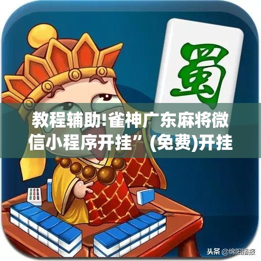 教程辅助!雀神广东麻将微信小程序开挂	”(免费)开挂辅助教学(最新辅助开挂教程)