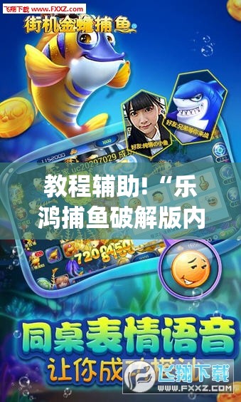 教程辅助!“乐鸿捕鱼破解版内购破解版”(透视)其实确实有挂