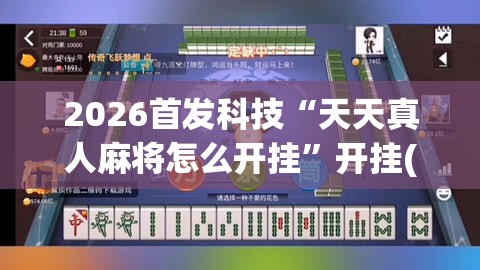 2026首发科技“天天真人麻将怎么开挂”开挂(透视)辅助神器