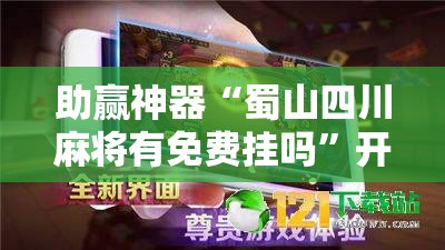 助赢神器“蜀山四川麻将有免费挂吗	”开挂辅助脚本+详细开挂安装教程
