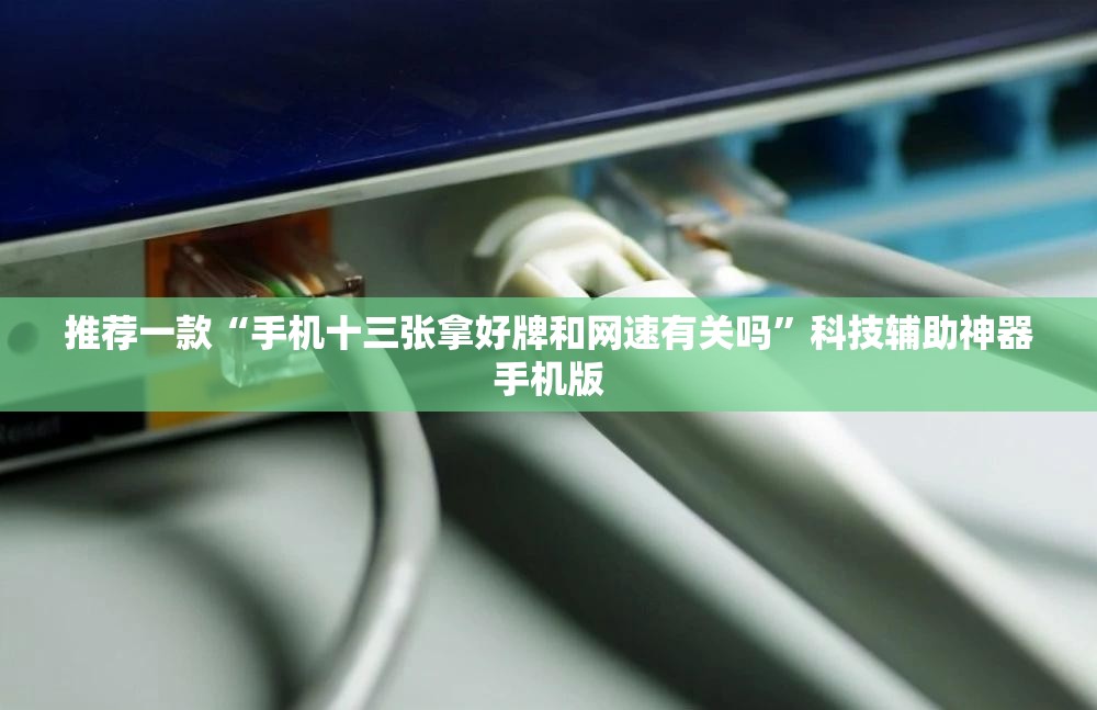 推荐一款“手机十三张拿好牌和网速有关吗”科技辅助神器手机版