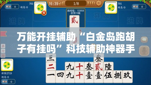万能开挂辅助“白金岛跑胡子有挂吗”科技辅助神器手机版