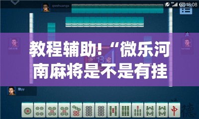 教程辅助!“微乐河南麻将是不是有挂”(透视挂)辅助下载教程