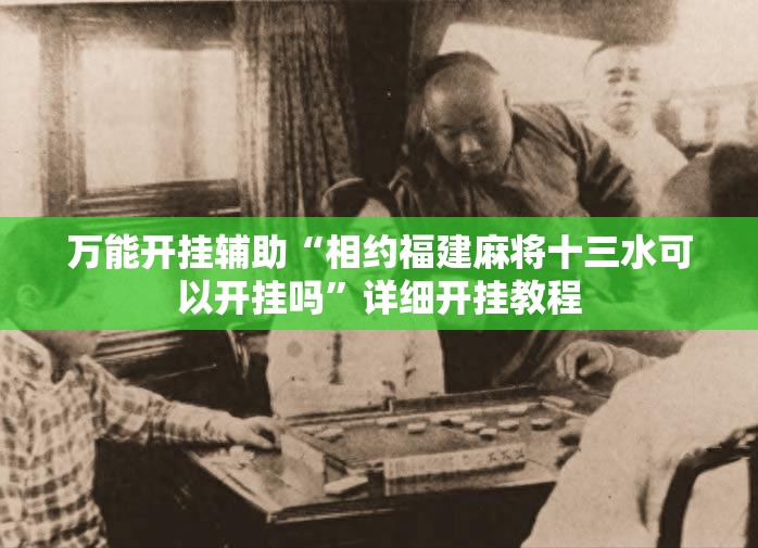 万能开挂辅助“相约福建麻将十三水可以开挂吗”详细开挂教程
