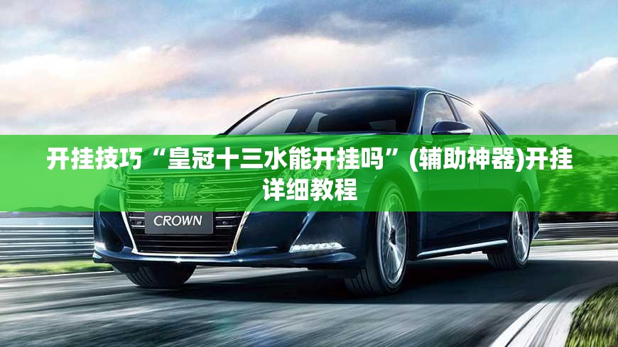 开挂技巧“皇冠十三水能开挂吗”(辅助神器)开挂详细教程