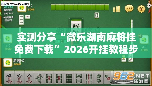实测分享“微乐湖南麻将挂免费下载”2026开挂教程步骤
