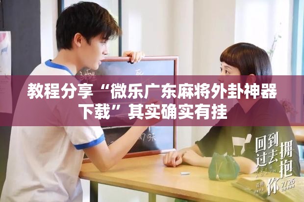 教程分享“微乐广东麻将外卦神器下载”其实确实有挂