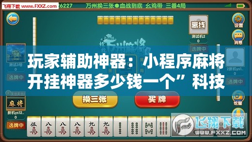 玩家辅助神器：小程序麻将开挂神器多少钱一个	”科技辅助神器手机版