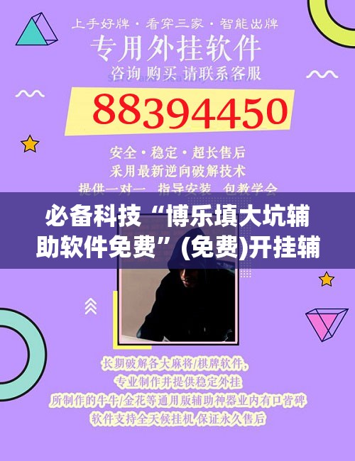 必备科技“博乐填大坑辅助软件免费”(免费)开挂辅助教学(最新辅助开挂教程)