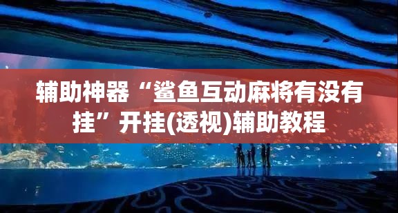 辅助神器“鲨鱼互动麻将有没有挂	”开挂(透视)辅助教程