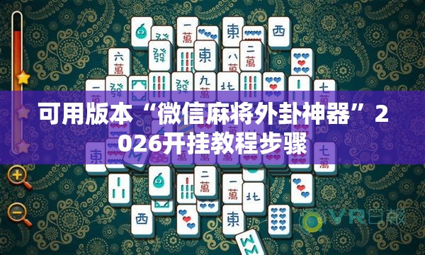 可用版本“微信麻将外卦神器	”2026开挂教程步骤
