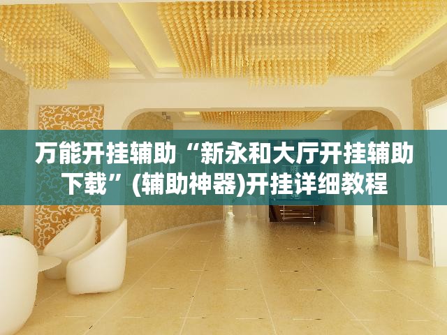 万能开挂辅助“新永和大厅开挂辅助下载”(辅助神器)开挂详细教程