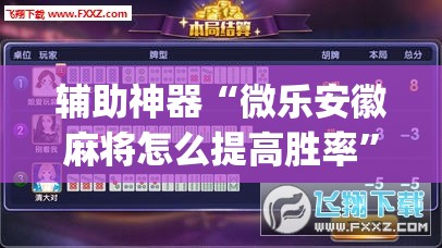 辅助神器“微乐安徽麻将怎么提高胜率	”开挂(透视)辅助教程