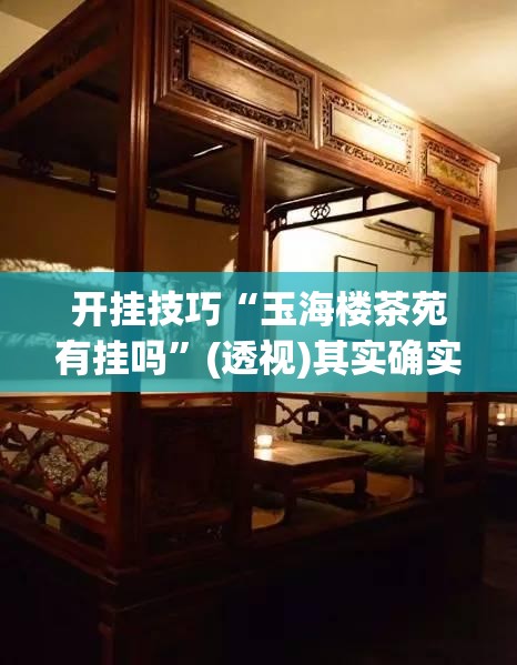 开挂技巧“玉海楼茶苑有挂吗”(透视)其实确实有挂