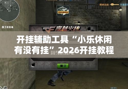 开挂辅助工具“小乐休闲有没有挂”2026开挂教程步骤