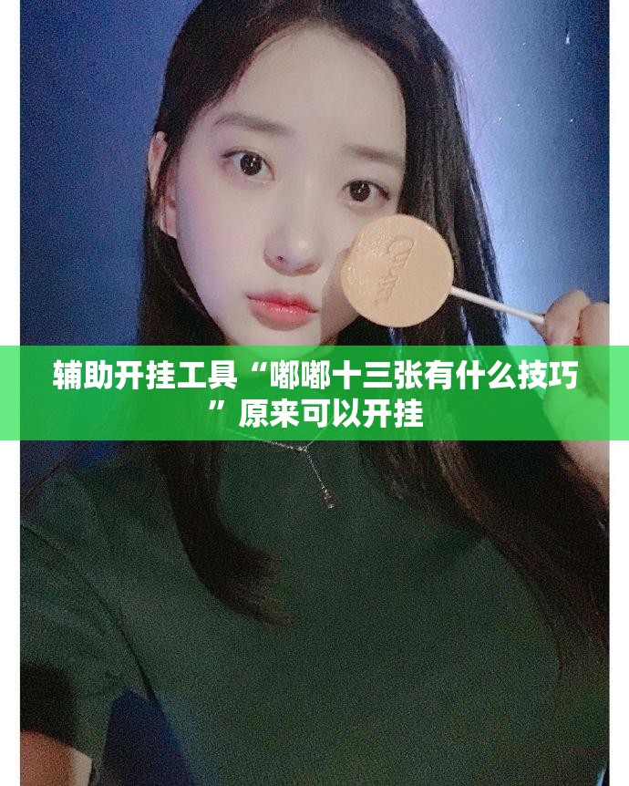 辅助开挂工具“嘟嘟十三张有什么技巧”原来可以开挂