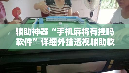 辅助神器“手机麻将有挂吗 软件”详细外挂透视辅助软件教程
