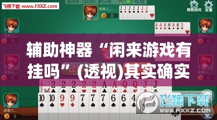 辅助神器“闲来游戏有挂吗”(透视)其实确实有挂