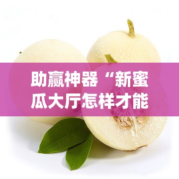 助赢神器“新蜜瓜大厅怎样才能赢”开挂(透视)辅助神器